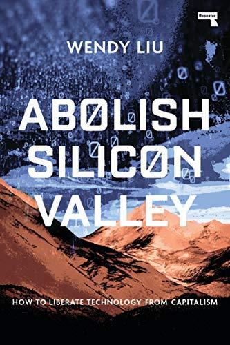 Wendy Liu: Abolish Silicon Valley: How to Liberate Technology from Capitalism (2020, Repeater Books)